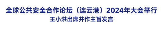 全球公共安全合作论坛（连云港）2024年大会举行  王小洪出席并作主旨发言