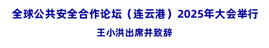 全球公共安全合作论坛（连云港）2025年大会举行 王小洪出席并致辞